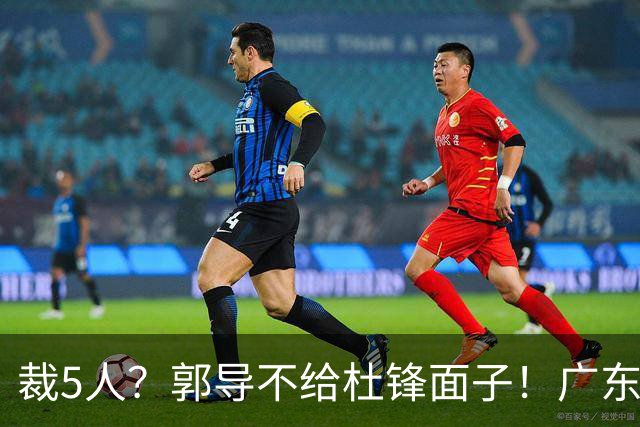 裁5人？郭导不给杜锋面子！广东后卫不留一人，杜锋不会用的留下